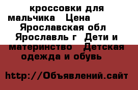 кроссовки для мальчика › Цена ­ 1 200 - Ярославская обл., Ярославль г. Дети и материнство » Детская одежда и обувь   